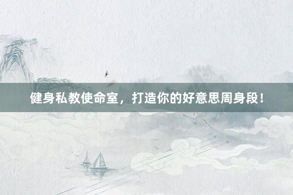健身私教使命室，打造你的好意思周身段！