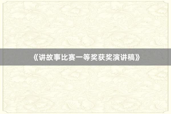 《讲故事比赛一等奖获奖演讲稿》